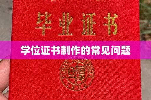 吴兴学位证书制作的常见问题